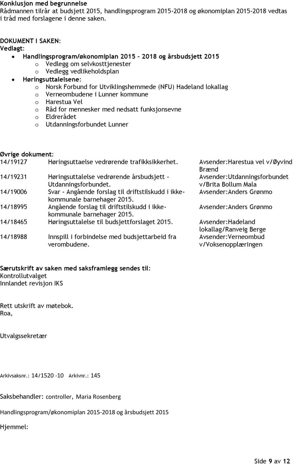 Utviklingshemmede (NFU) Hadeland lokallag o Verneombudene i Lunner kommune o Harestua Vel o Råd for mennesker med nedsatt funksjonsevne o Eldrerådet o Utdanningsforbundet Lunner Øvrige dokument: