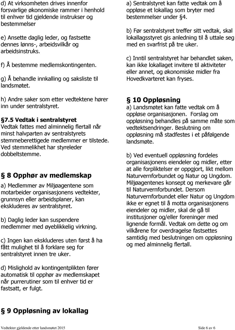 5 Vedtak i sentralstyret Vedtak fattes med alminnelig flertall når minst halvparten av sentralstyrets stemmeberettigede medlemmer er tilstede. Ved stemmelikhet har styreleder dobbeltstemme.