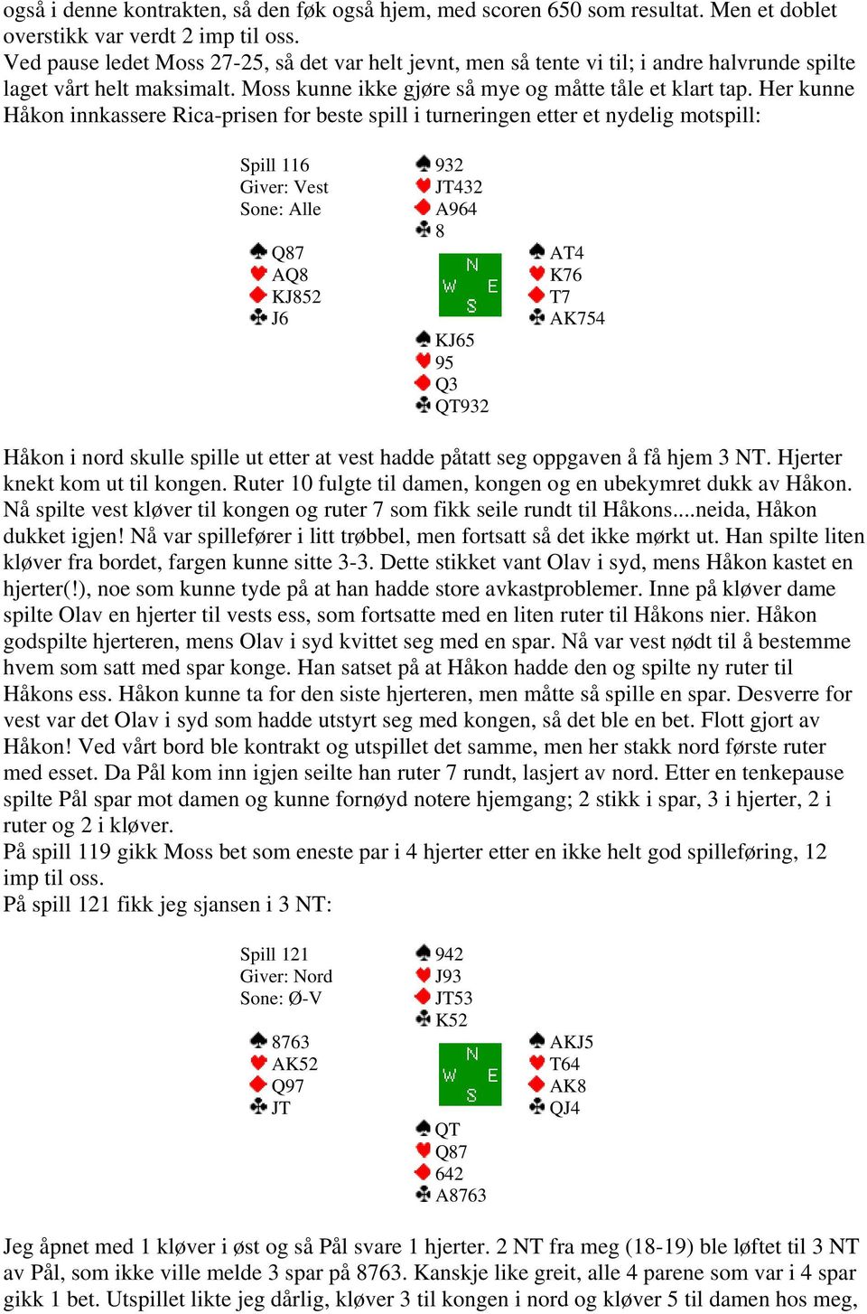 Her kunne Håkon innkassere Rica-prisen for beste spill i turneringen etter et nydelig motspill: Spill 116 Sone: Alle Q87 AQ8 KJ852 J6 932 JT432 A964 8 KJ65 95 Q3 QT932 AT4 K76 T7 AK754 Håkon i nord