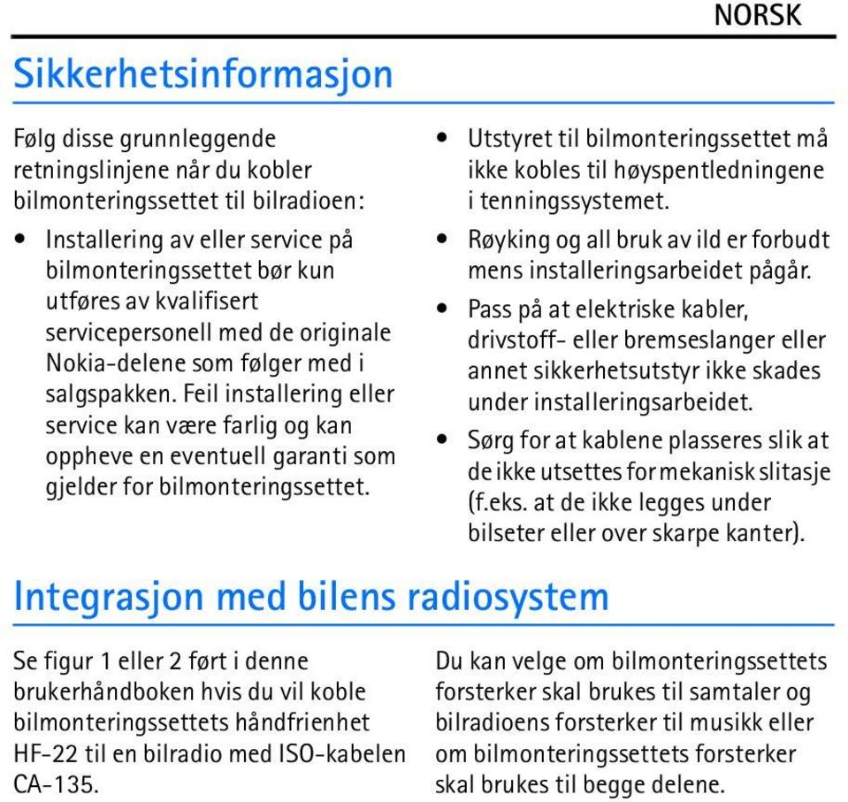 Integrasjon med bilens radiosystem Se figur 1 eller 2 ført i denne brukerhåndboken hvis du vil koble bilmonteringssettets håndfrienhet HF-22 til en bilradio med ISO-kabelen CA-135.