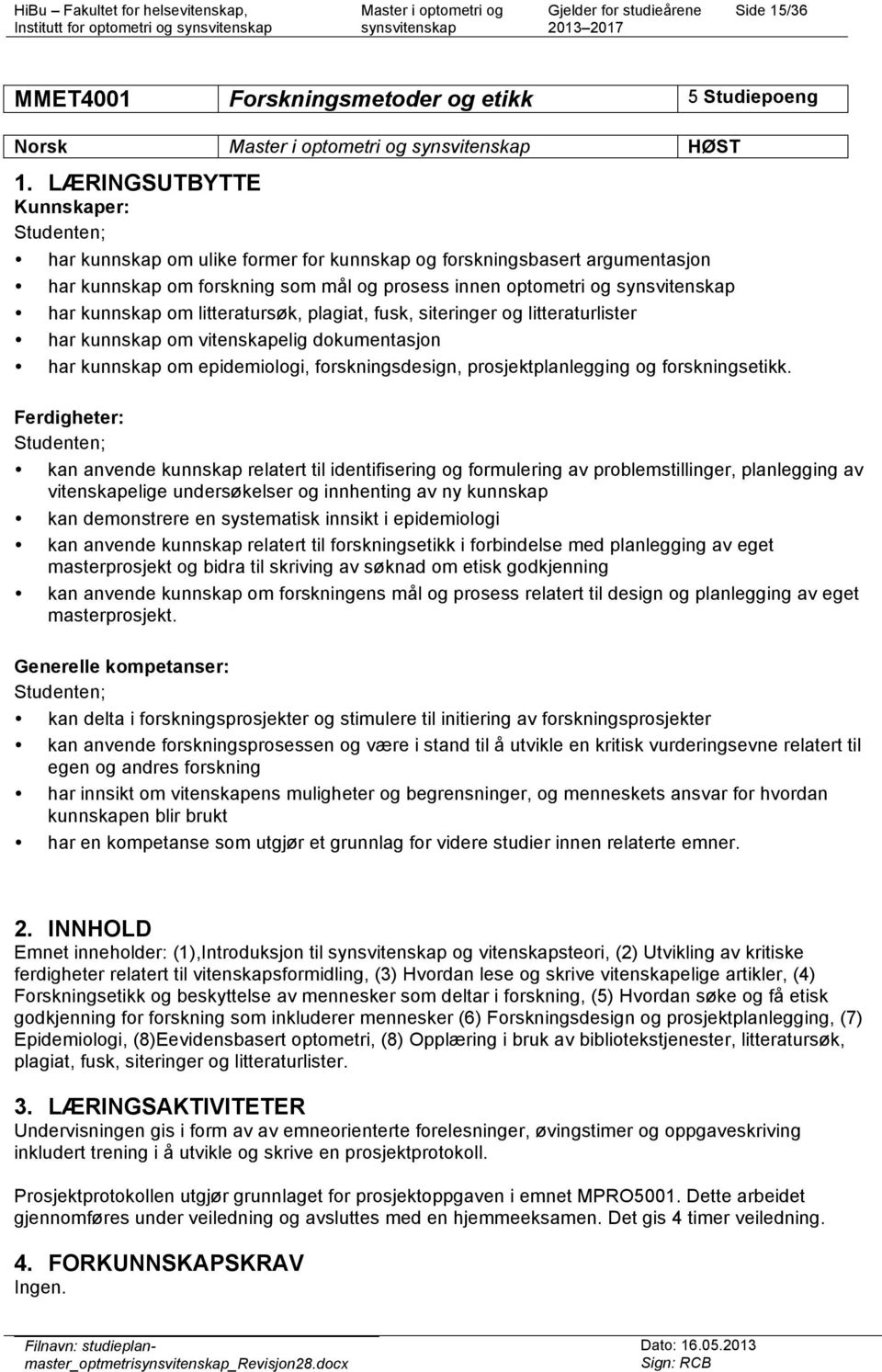 plagiat, fusk, siteringer og litteraturlister har kunnskap om vitenskapelig dokumentasjon har kunnskap om epidemiologi, forskningsdesign, prosjektplanlegging og forskningsetikk.