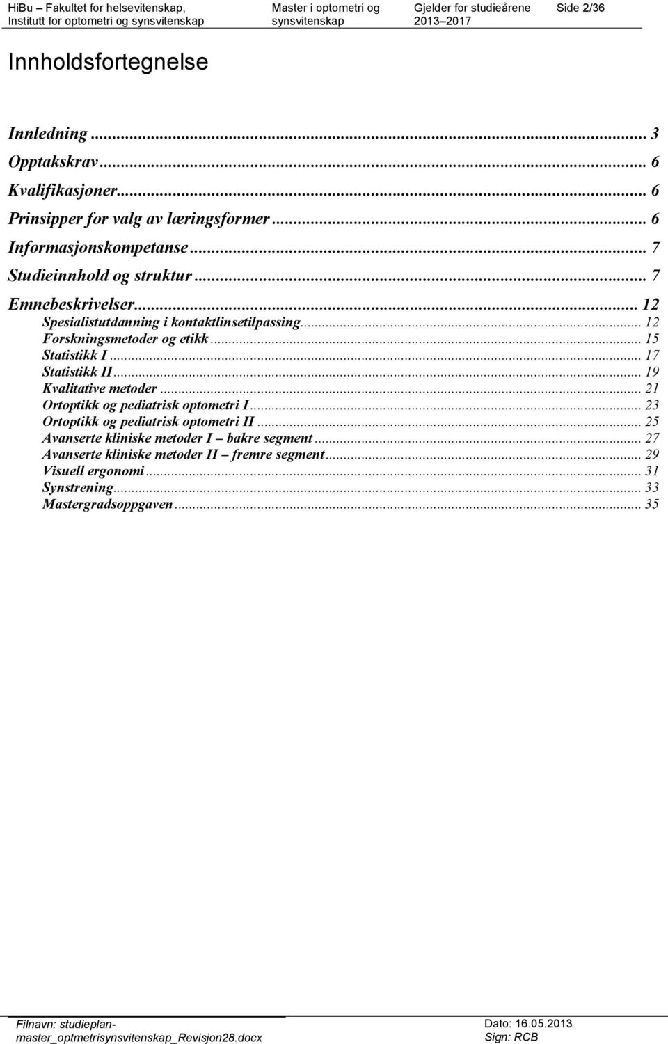 .. 15 Statistikk I... 17 Statistikk II... 19 Kvalitative metoder... 21 Ortoptikk og pediatrisk optometri I... 23 Ortoptikk og pediatrisk optometri II.