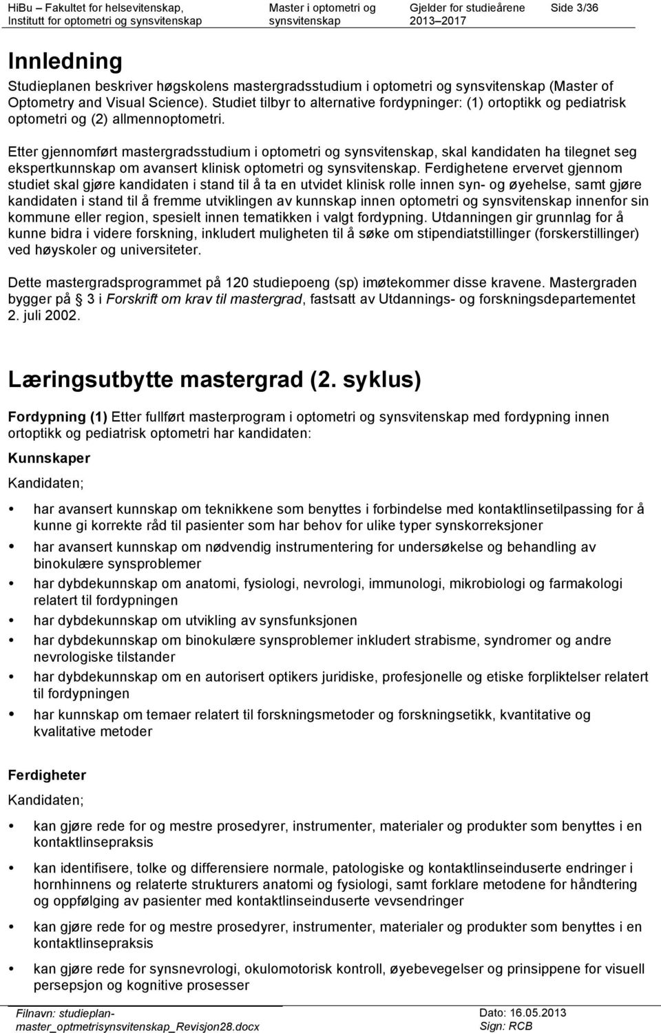 Etter gjennomført mastergradsstudium i optometri og, skal kandidaten ha tilegnet seg ekspertkunnskap om avansert klinisk optometri og.