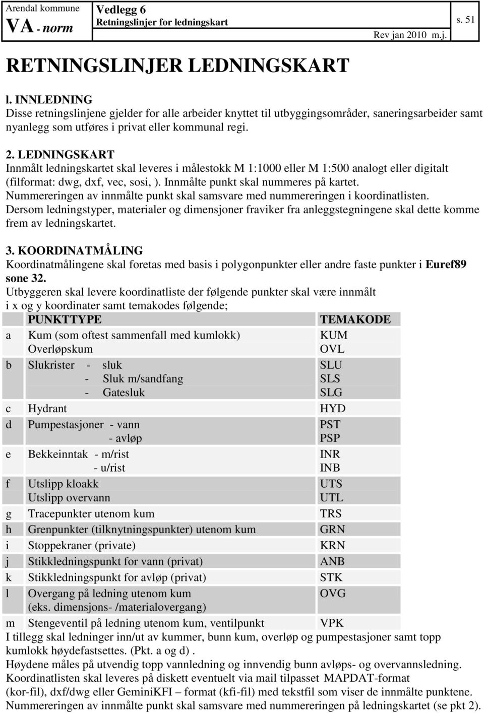 LEDNINGSKART Innmålt ledningskartet skal leveres i målestokk M 1:1000 eller M 1:500 analogt eller digitalt (filformat: dwg, dxf, vec, sosi, ). Innmålte punkt skal nummeres på kartet.