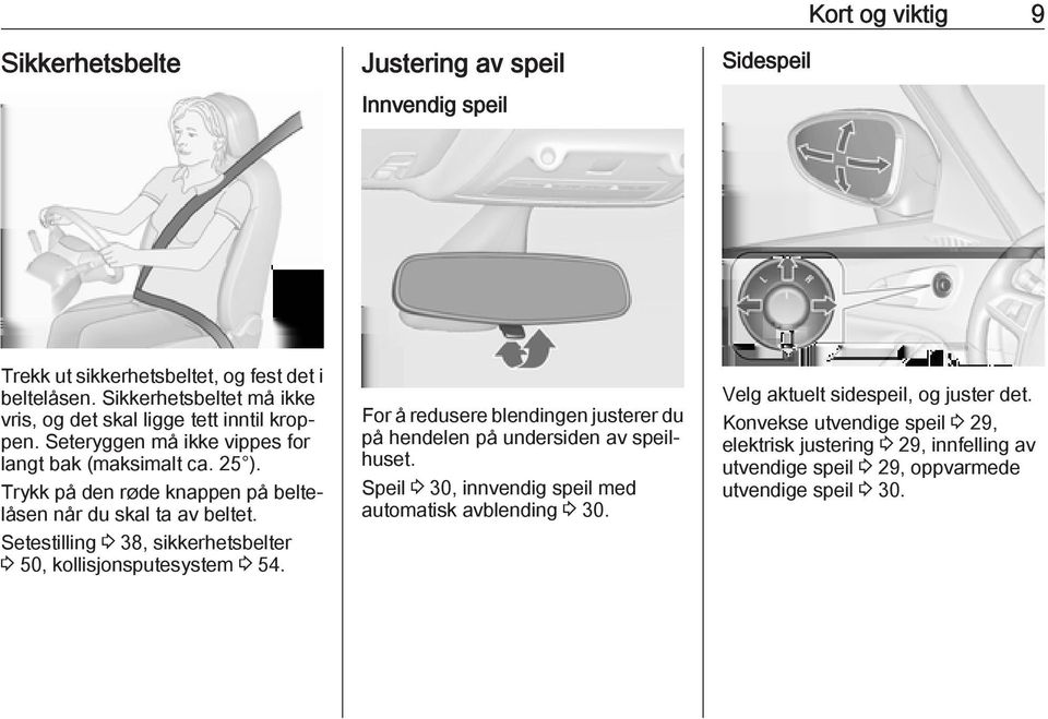 Trykk på den røde knappen på beltelåsen når du skal ta av beltet. Setestilling 3 38, sikkerhetsbelter 3 50, kollisjonsputesystem 3 54.