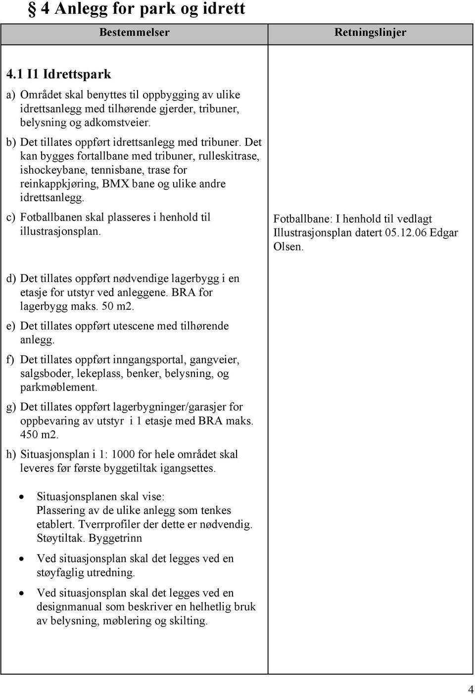 c) Fotballbanen skal plasseres i henhold til illustrasjonsplan. Fotballbane: I henhold til vedlagt Illustrasjonsplan datert 05.12.06 Edgar Olsen.