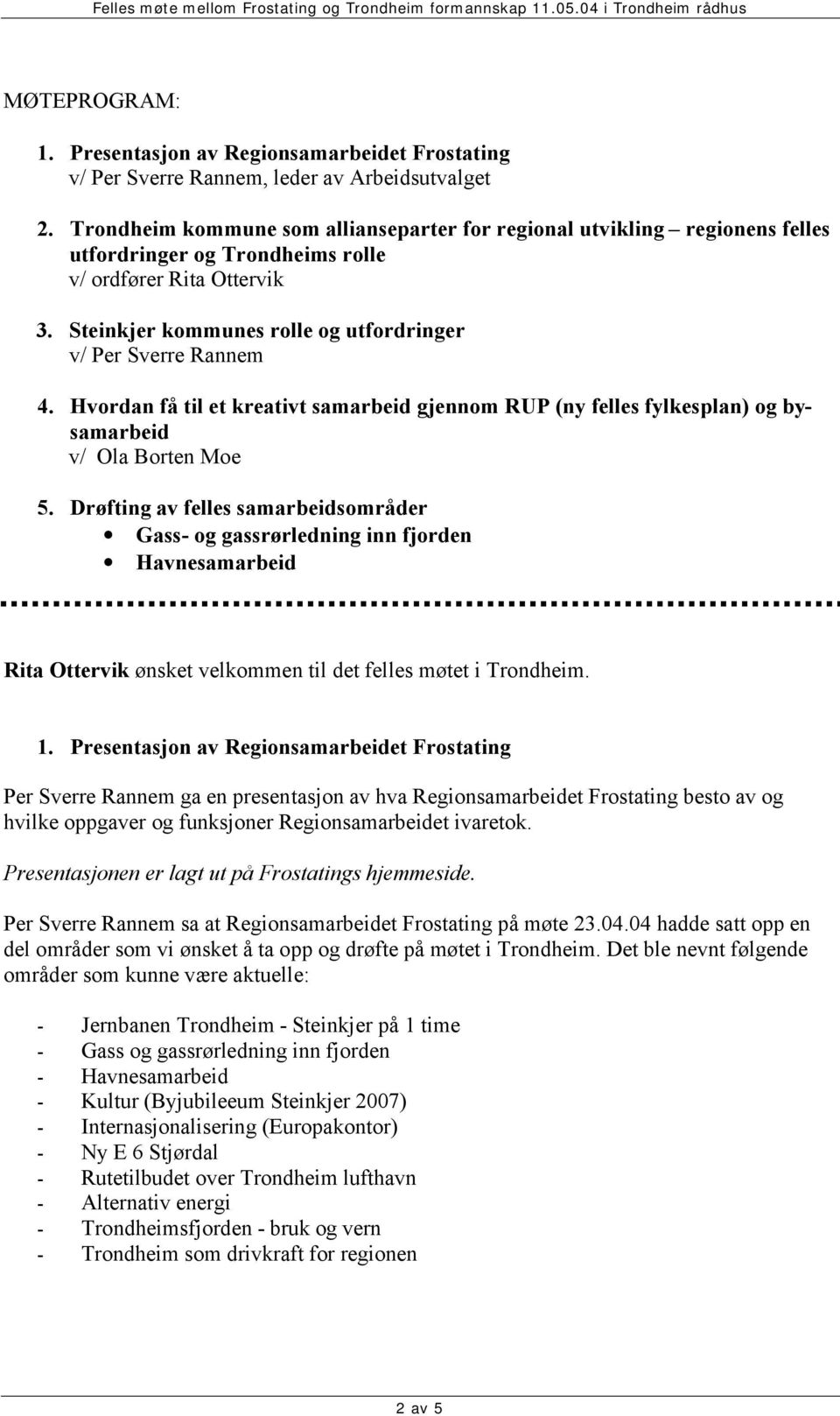 Steinkjer kommunes rolle og utfordringer v/ Per Sverre Rannem 4. Hvordan få til et kreativt samarbeid gjennom RUP (ny felles fylkesplan) og bysamarbeid v/ Ola Borten Moe 5.