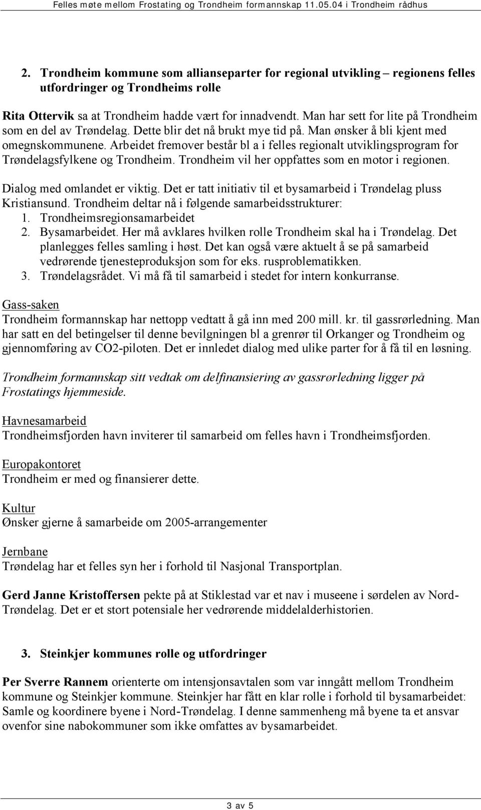 Arbeidet fremover består bl a i felles regionalt utviklingsprogram for Trøndelagsfylkene og Trondheim. Trondheim vil her oppfattes som en motor i regionen. Dialog med omlandet er viktig.