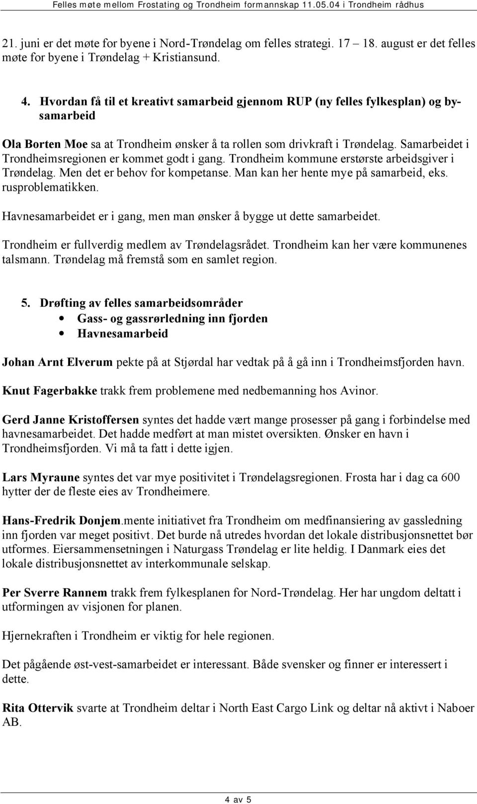 Samarbeidet i Trondheimsregionen er kommet godt i gang. Trondheim kommune erstørste arbeidsgiver i Trøndelag. Men det er behov for kompetanse. Man kan her hente mye på samarbeid, eks.