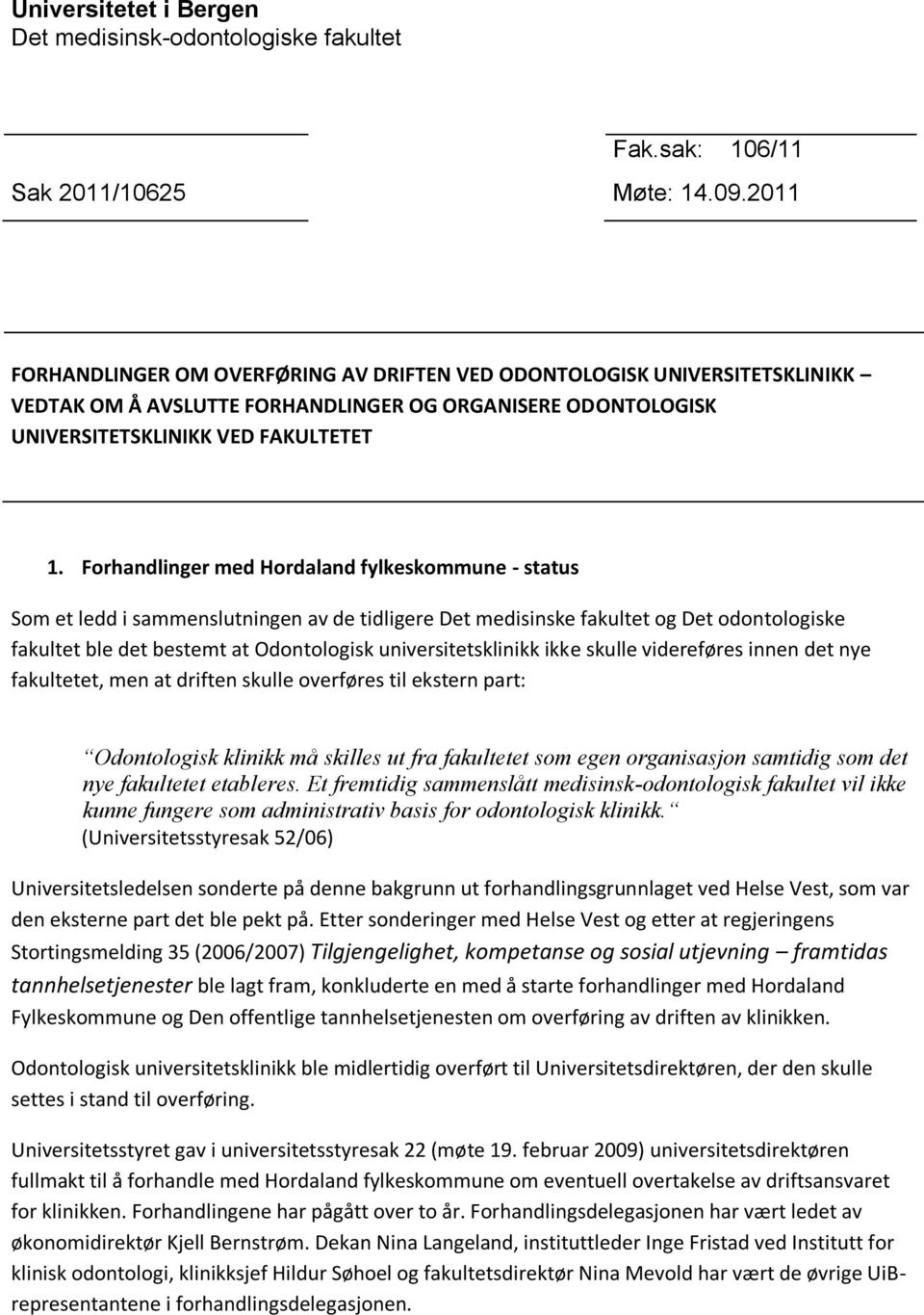 Forhandlinger med Hordaland fylkeskommune - status Som et ledd i sammenslutningen av de tidligere Det medisinske fakultet og Det odontologiske fakultet ble det bestemt at Odontologisk