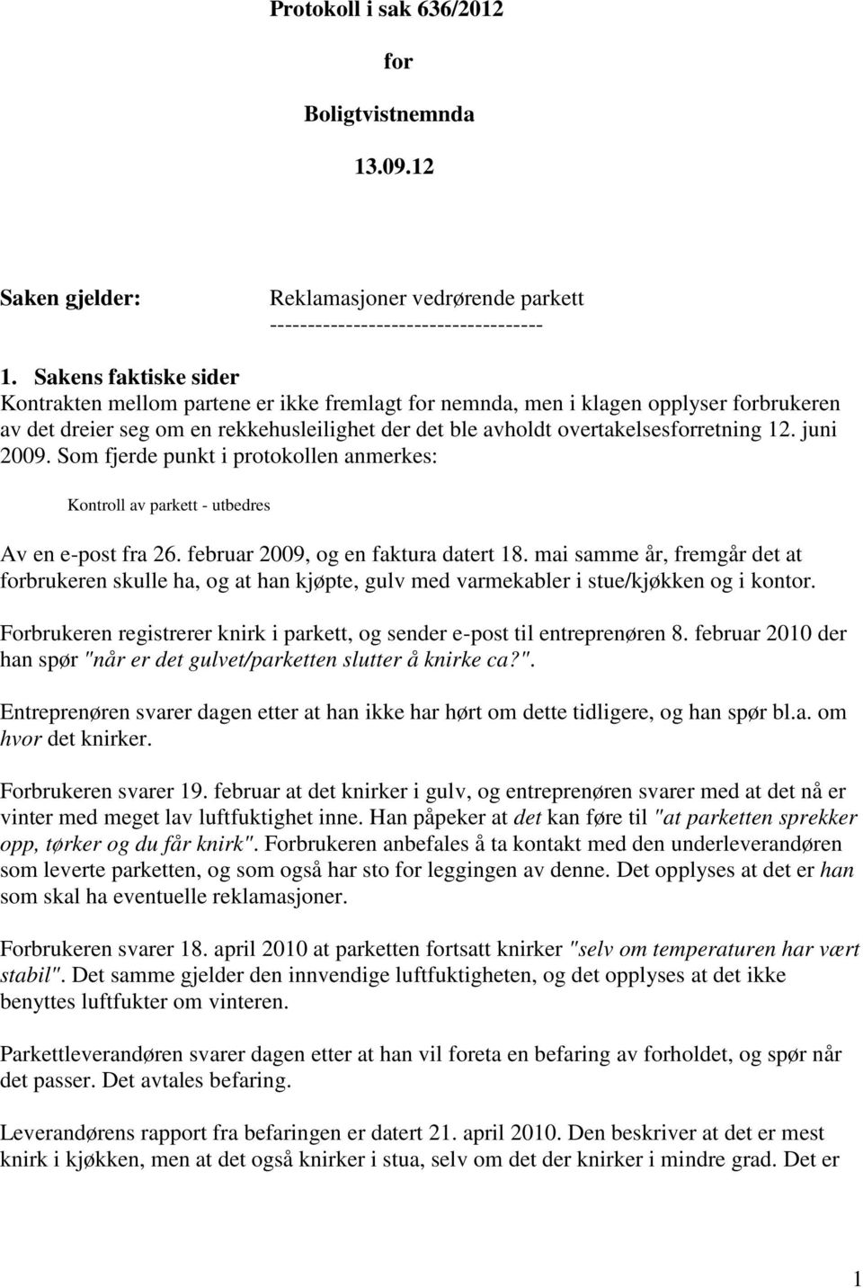 juni 2009. Som fjerde punkt i protokollen anmerkes: Kontroll av parkett - utbedres Av en e-post fra 26. februar 2009, og en faktura datert 18.