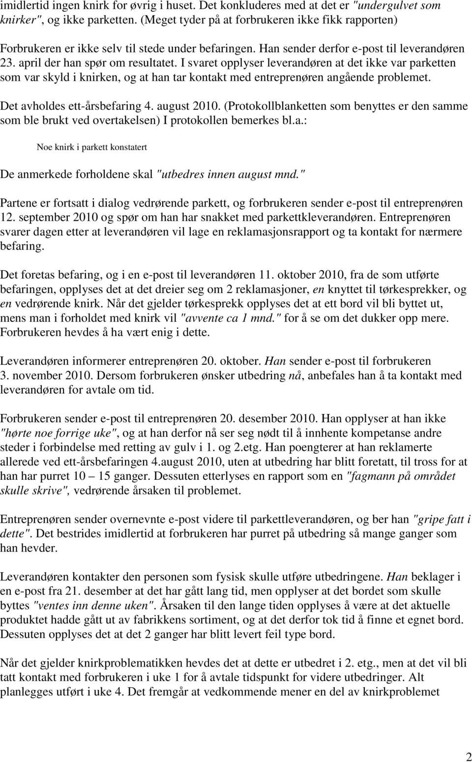 I svaret opplyser leverandøren at det ikke var parketten som var skyld i knirken, og at han tar kontakt med entreprenøren angående problemet. Det avholdes ett-årsbefaring 4. august 2010.