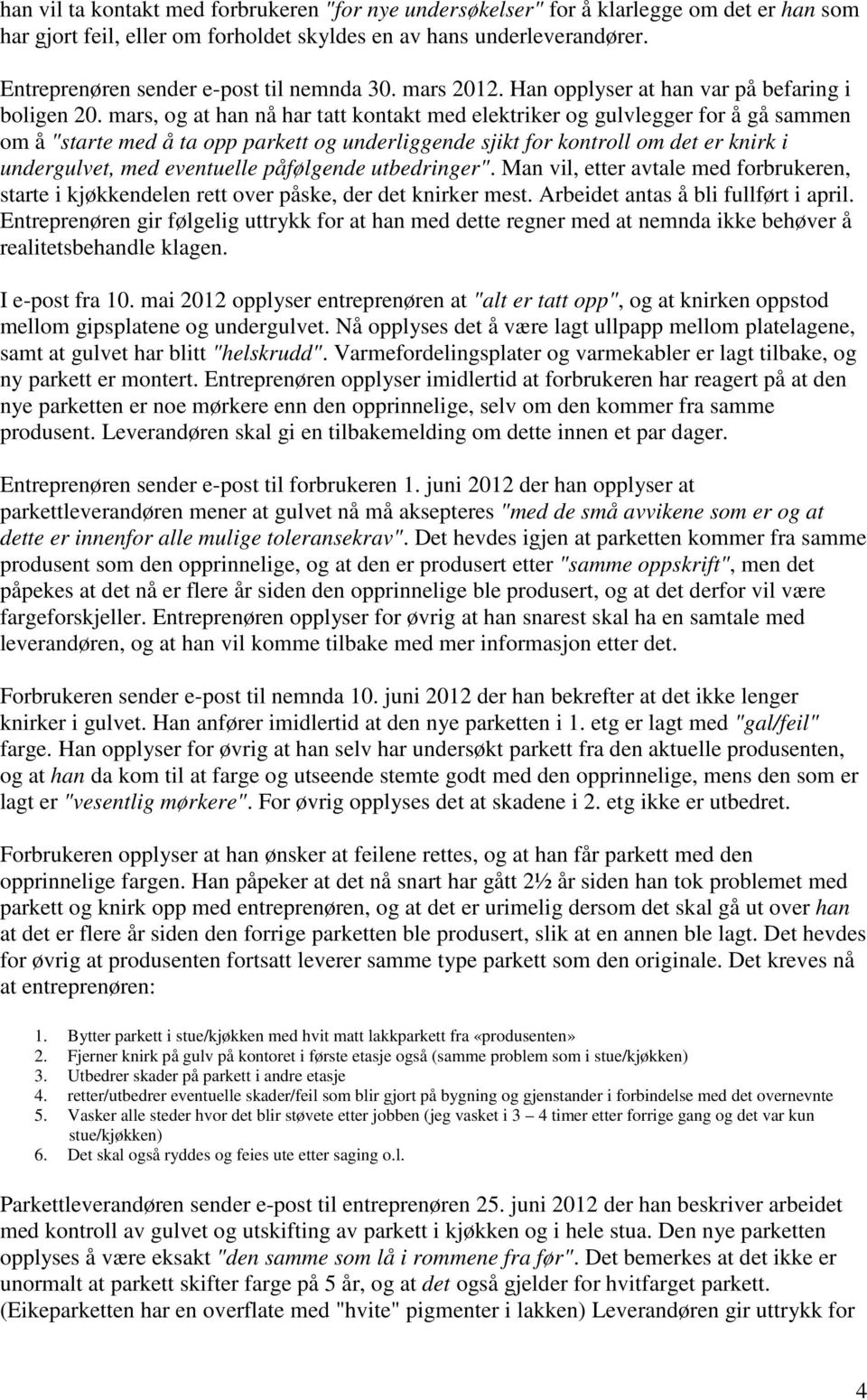 mars, og at han nå har tatt kontakt med elektriker og gulvlegger for å gå sammen om å "starte med å ta opp parkett og underliggende sjikt for kontroll om det er knirk i undergulvet, med eventuelle