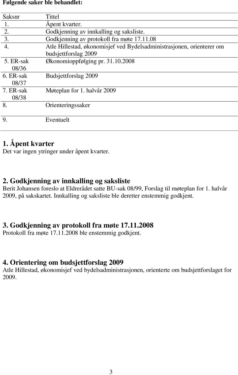 ER-sak Møteplan for 1. halvår 2009 08/38 8. Orienteringssaker 9. Eventuelt 1. Åpent kvarter Det var ingen ytringer under åpent kvarter. 2. Godkjenning av innkalling og saksliste Berit Johansen foreslo at Eldrerådet satte BU-sak 08/99, Forslag til møteplan for 1.