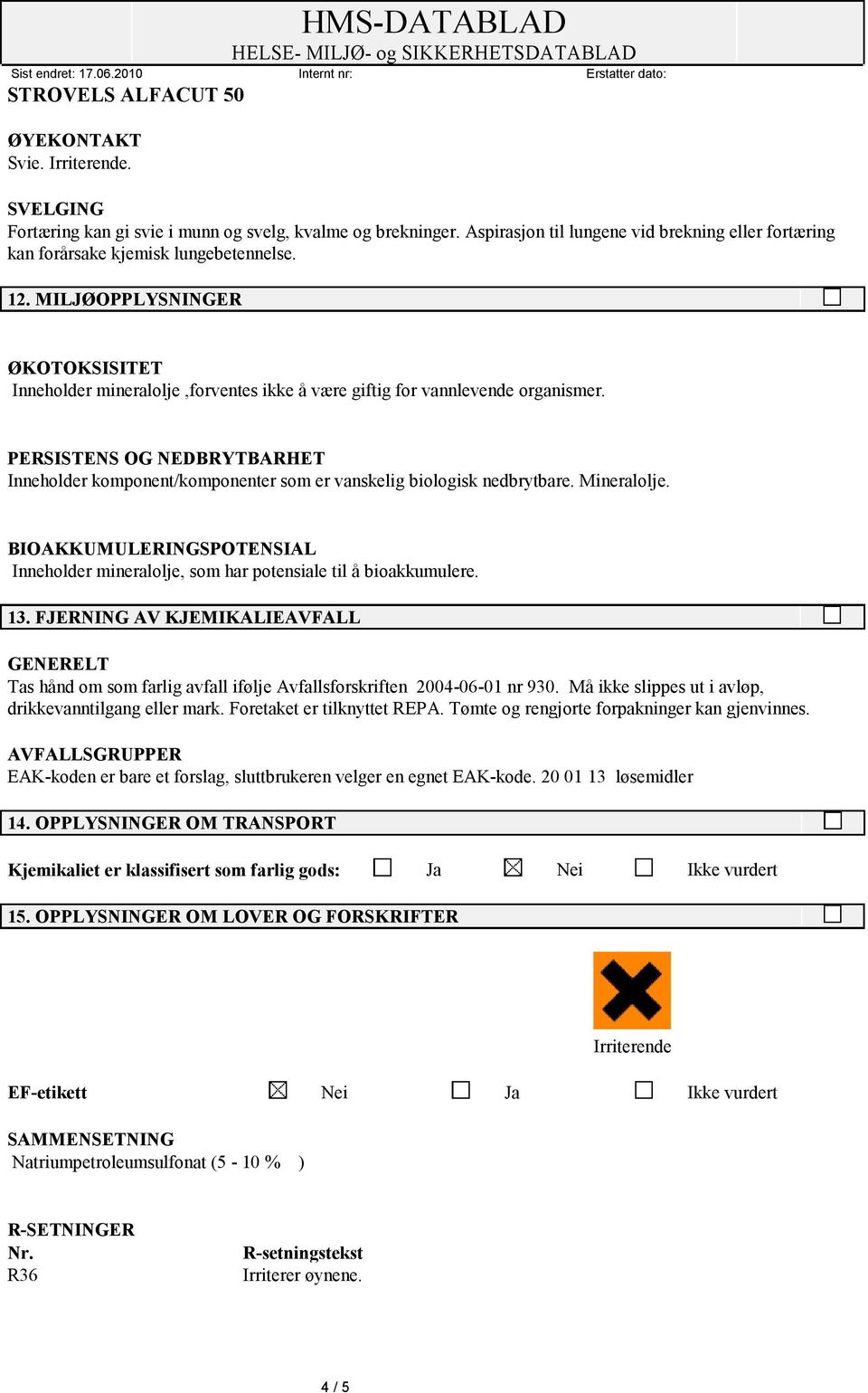 PERSISTENS OG NEDBRYTBARHET Inneholder komponent/komponenter som er vanskelig biologisk nedbrytbare. Mineralolje.