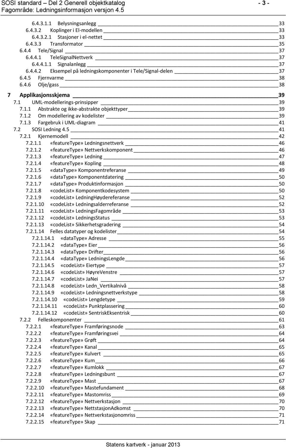 1.2 Om modellering av kodelister 39 7.1.3 Fargebruk i UML-diagram 41 7.2 SOSI Ledning 4.5 41 7.2.1 Kjernemodell 42 7.2.1.1 Ledningsnettverk 46 7.2.1.2 Nettverkskomponent 46 7.2.1.3 Ledning 47 7.2.1.4 Kopling 48 7.