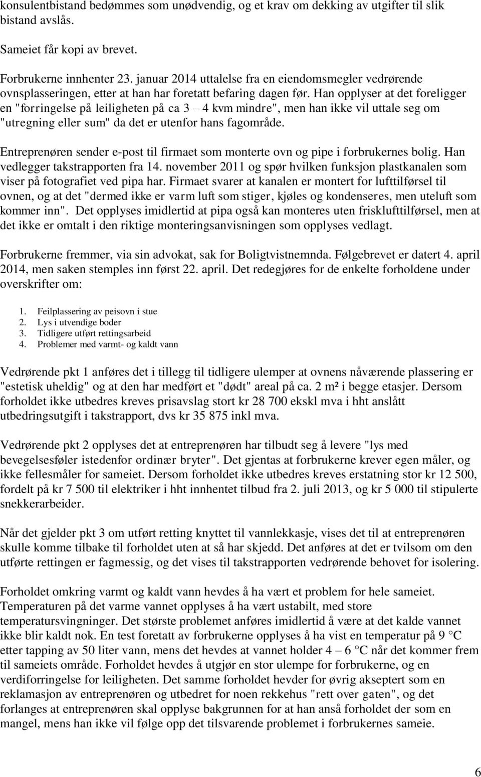 Han opplyser at det foreligger en "forringelse på leiligheten på ca 3 4 kvm mindre", men han ikke vil uttale seg om "utregning eller sum" da det er utenfor hans fagområde.