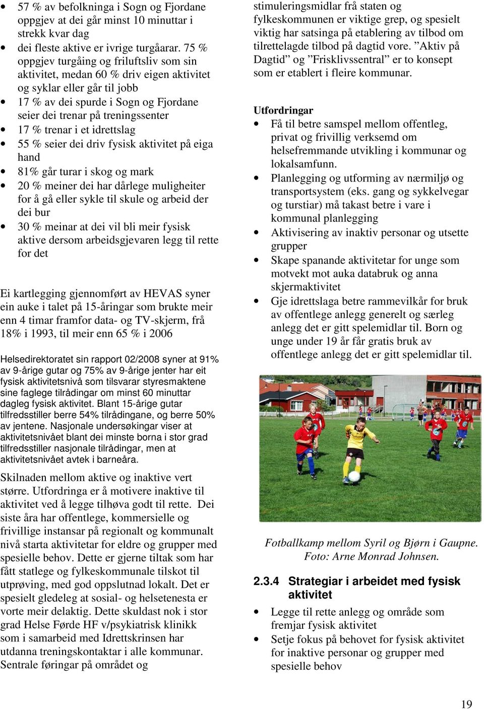 trenar i et idrettslag 55 % seier dei driv fysisk aktivitet på eiga hand 81% går turar i skog og mark 20 % meiner dei har dårlege muligheiter for å gå eller sykle til skule og arbeid der dei bur 30 %