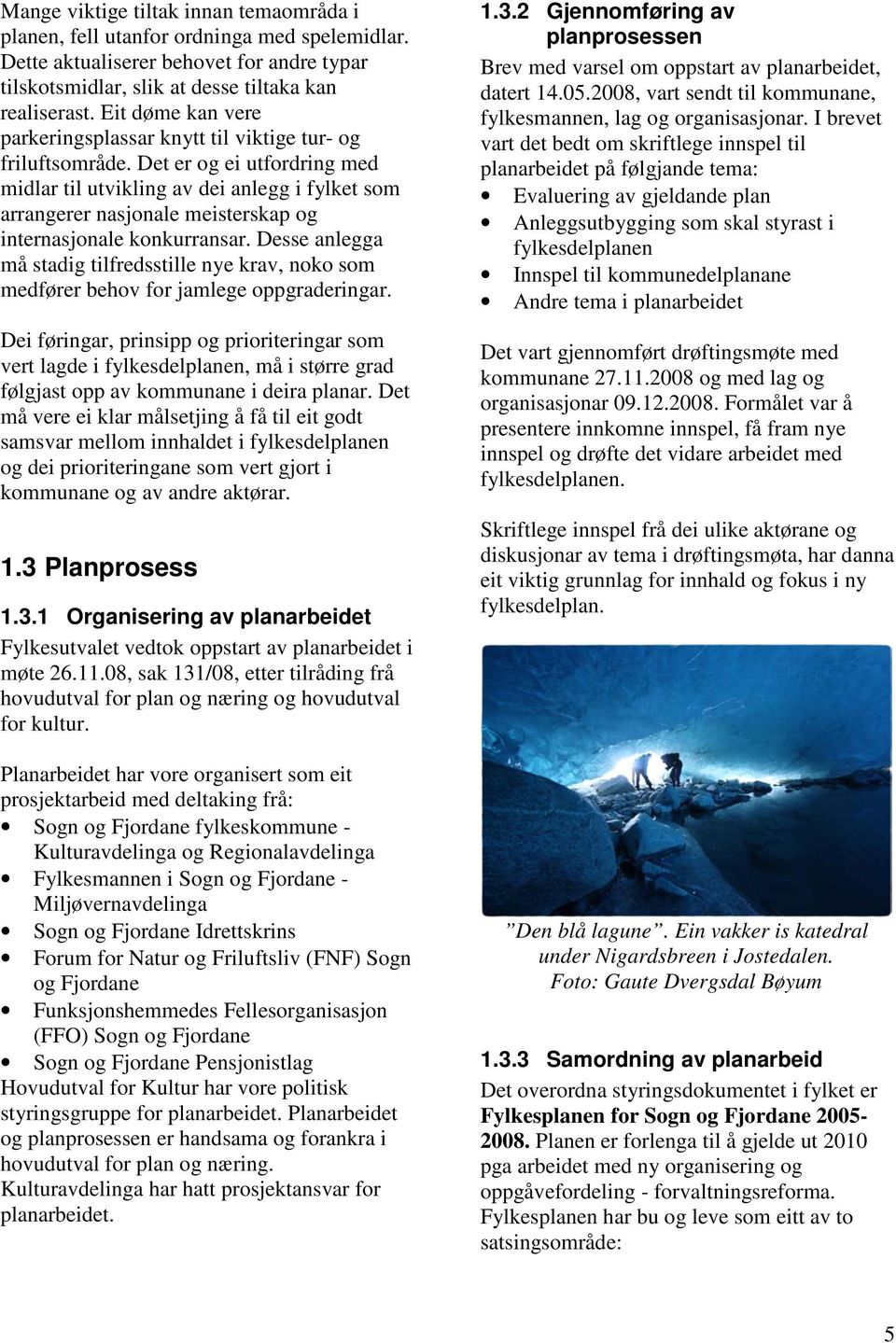 Det er og ei utfordring med midlar til utvikling av dei anlegg i fylket som arrangerer nasjonale meisterskap og internasjonale konkurransar.