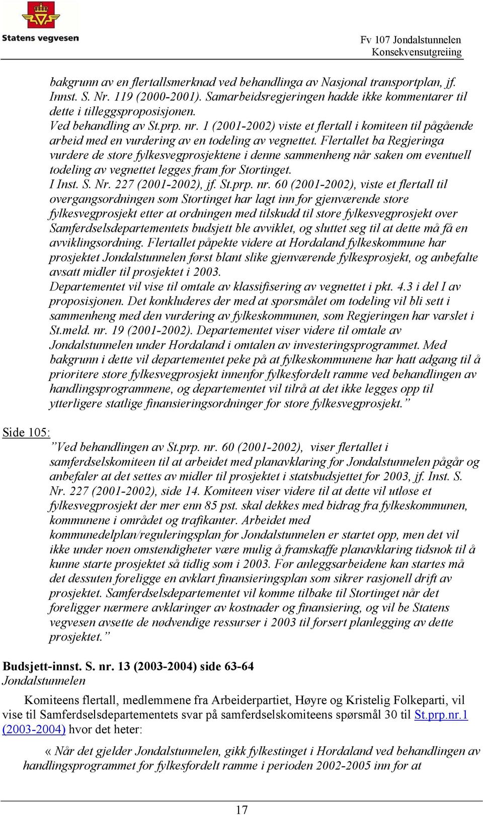 Flertallet ba Regjeringa vurdere de store fylkesvegprosjektene i denne sammenheng når saken om eventuell todeling av vegnettet legges fram for Stortinget. I Inst. S. Nr. 227 (2001-2002), jf. St.prp.