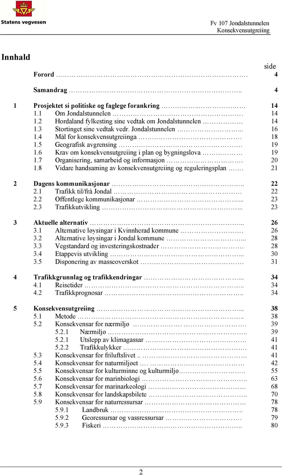 7 Organisering, samarbeid og informasjon. 20 1.8 Vidare handsaming av konsekvensutgreiing og reguleringsplan. 21 2 Dagens kommunikasjonar.. 22 2.1 Trafikk til/frå Jondal 22 2.