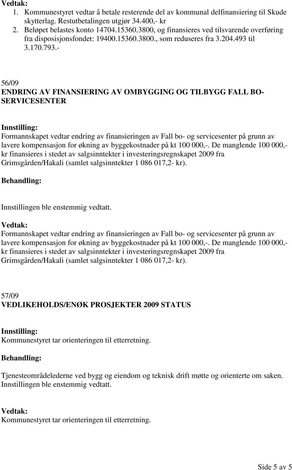 - 56/09 ENDRING AV FINANSIERING AV OMBYGGING OG TILBYGG FALL BO- SERVICESENTER Formannskapet vedtar endring av finansieringen av Fall bo- og servicesenter på grunn av lavere kompensasjon for økning