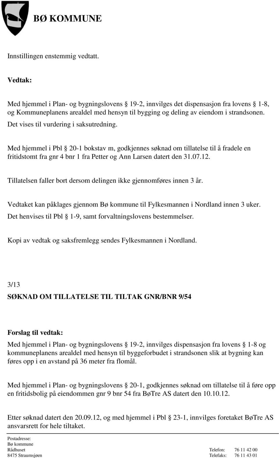 Det vises til vurdering i saksutredning. Med hjemmel i Pbl 20-1 bokstav m, godkjennes søknad om tillatelse til å fradele en fritidstomt fra gnr 4 bnr 1 fra Petter og Ann Larsen datert den 31.07.12.