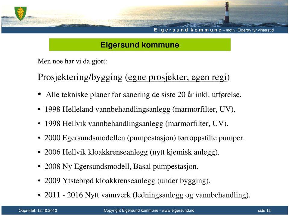 2000 Egersundsmodellen (pumpestasjon) tørroppstilte pumper. 2006 Hellvik kloakkrenseanlegg (nytt kjemisk anlegg).