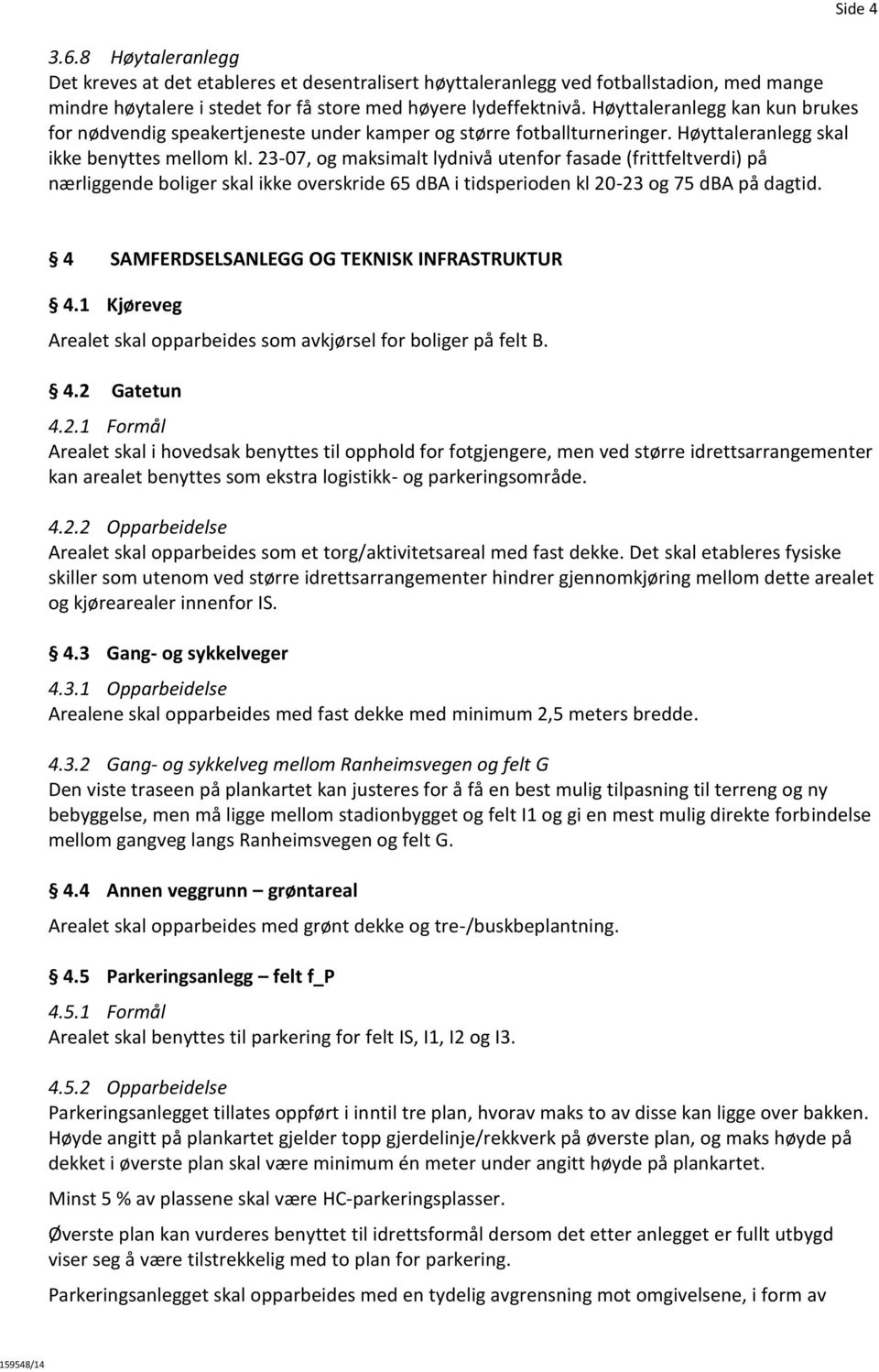 23-07, og maksimalt lydnivå utenfor fasade (frittfeltverdi) på nærliggende boliger skal ikke overskride 65 dba i tidsperioden kl 20-23 og 75 dba på dagtid.