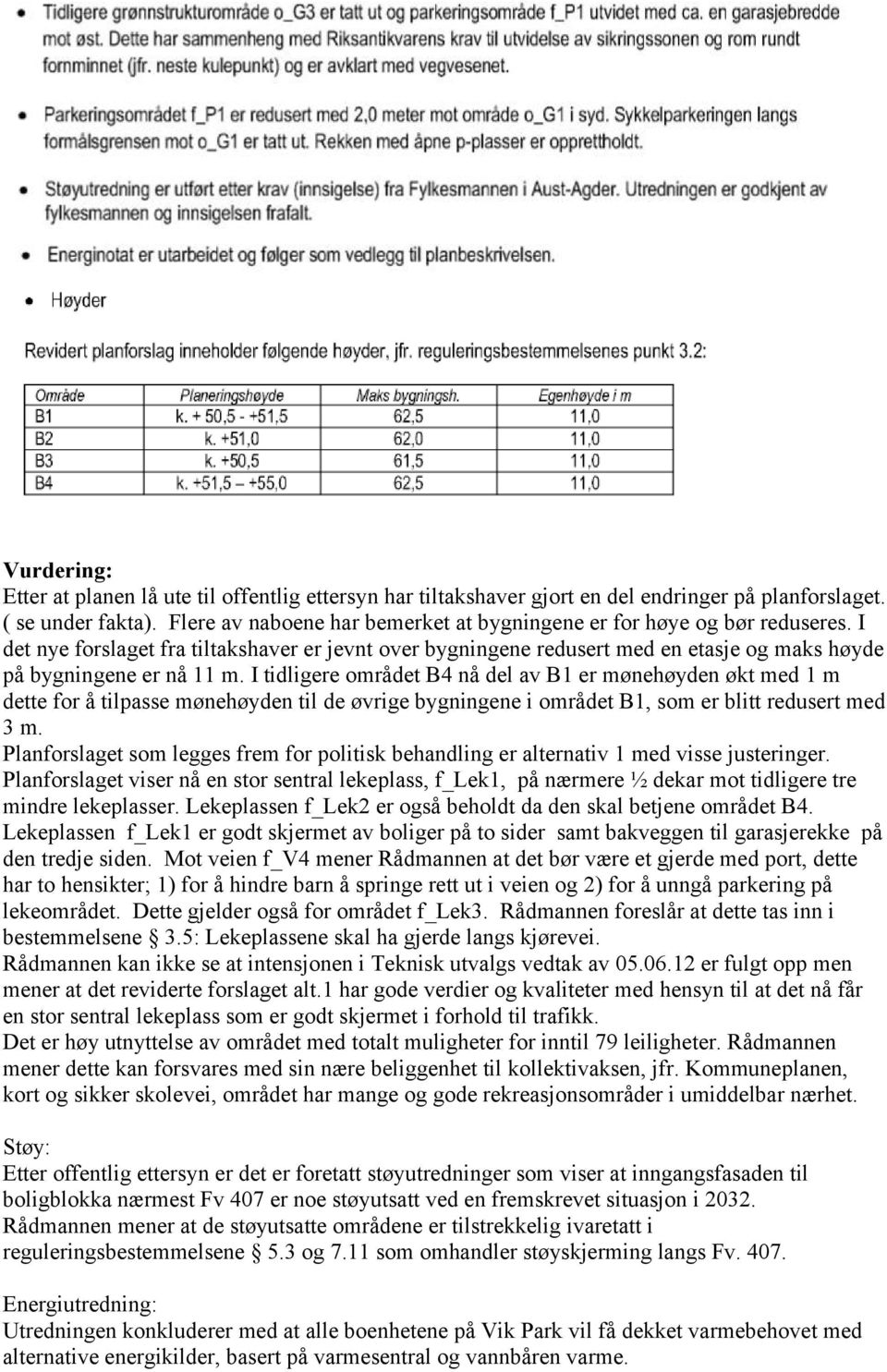 I tidligere området B4 nå del av B1 er mønehøyden økt med 1 m dette for å tilpasse mønehøyden til de øvrige bygningene i området B1, som er blitt redusert med 3 m.