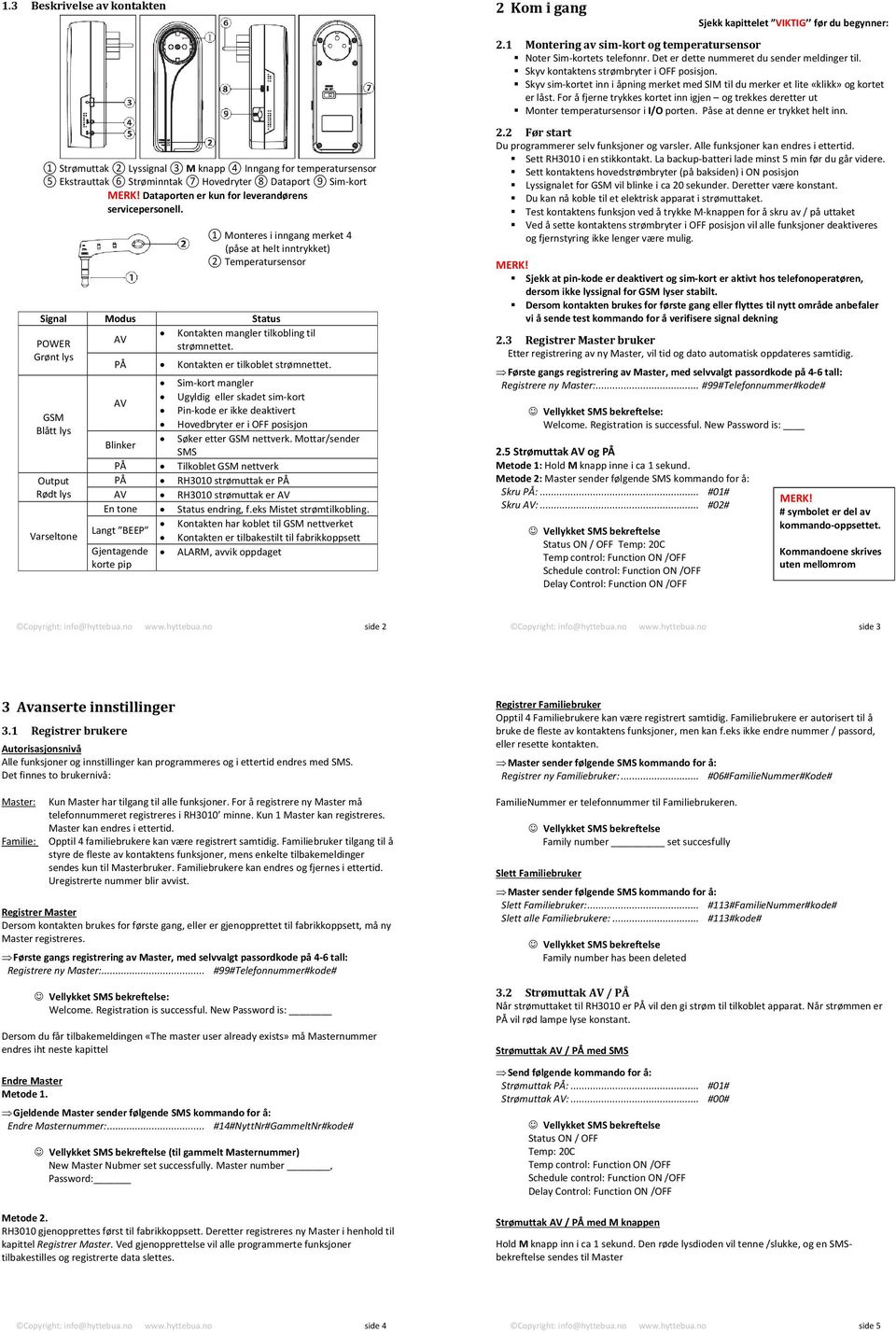 1 Monteres i inngang merket 4 (påse at helt inntrykket) 2 Temperatursensor Signal Modus Status POWER AV Kontakten mangler tilkobling til strømnettet. Grønt lys PÅ Kontakten er tilkoblet strømnettet.