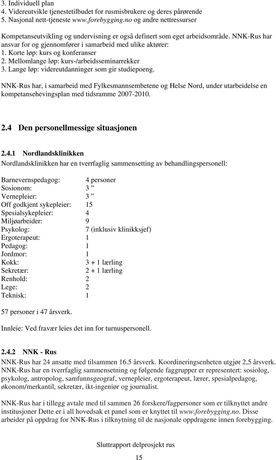 Korte løp: kurs og konferanser 2. Mellomlange løp: kurs-/arbeidsseminarrekker 3. Lange løp: videreutdanninger som gir studiepoeng.