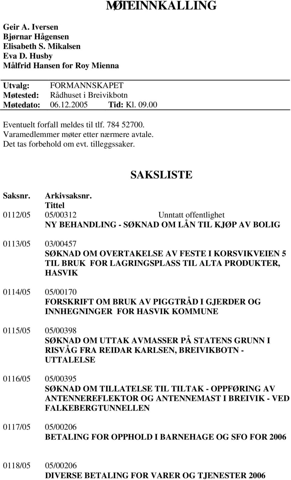 Tittel 0112/05 05/00312 Unntatt offentlighet NY BEHANDLING - SØKNAD OM LÅN TIL KJØP AV BOLIG 0113/05 03/00457 SØKNAD OM OVERTAKELSE AV FESTE I KORSVIKVEIEN 5 TIL BRUK FOR LAGRINGSPLASS TIL ALTA