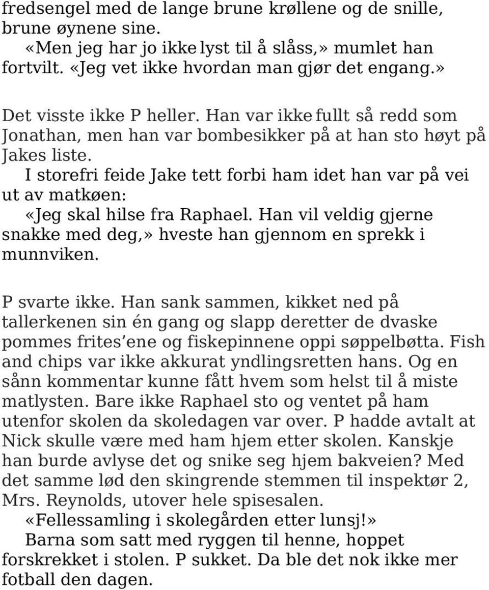 I storefri feide Jake tett forbi ham idet han var på vei ut av matkøen: «Jeg skal hilse fra Raphael. Han vil veldig gjerne snakke med deg,» hveste han gjennom en sprekk i munnviken. P svarte ikke.