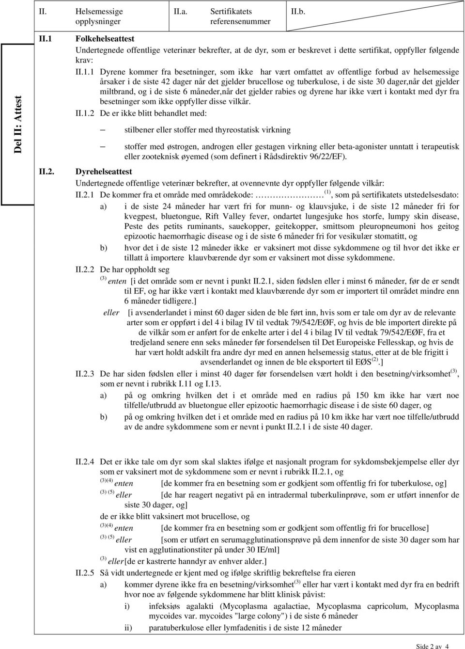 1 Dyrene kommer fra besetninger, som ikke har vært omfattet av offentlige forbud av helsemessige årsaker i de siste 42 dager når det gjelder brucellose og tuberkulose, i de siste 30 dager,når det