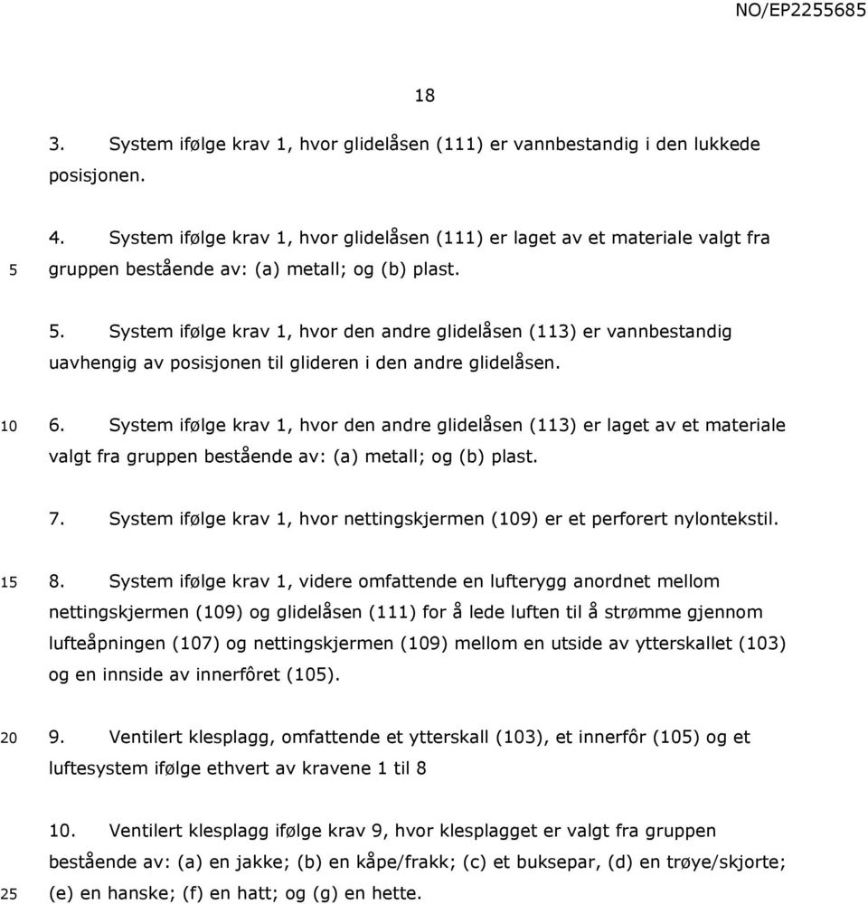 . System ifølge krav 1, hvor den andre glidelåsen (113) er vannbestandig uavhengig av posisjonen til glideren i den andre glidelåsen. 6.