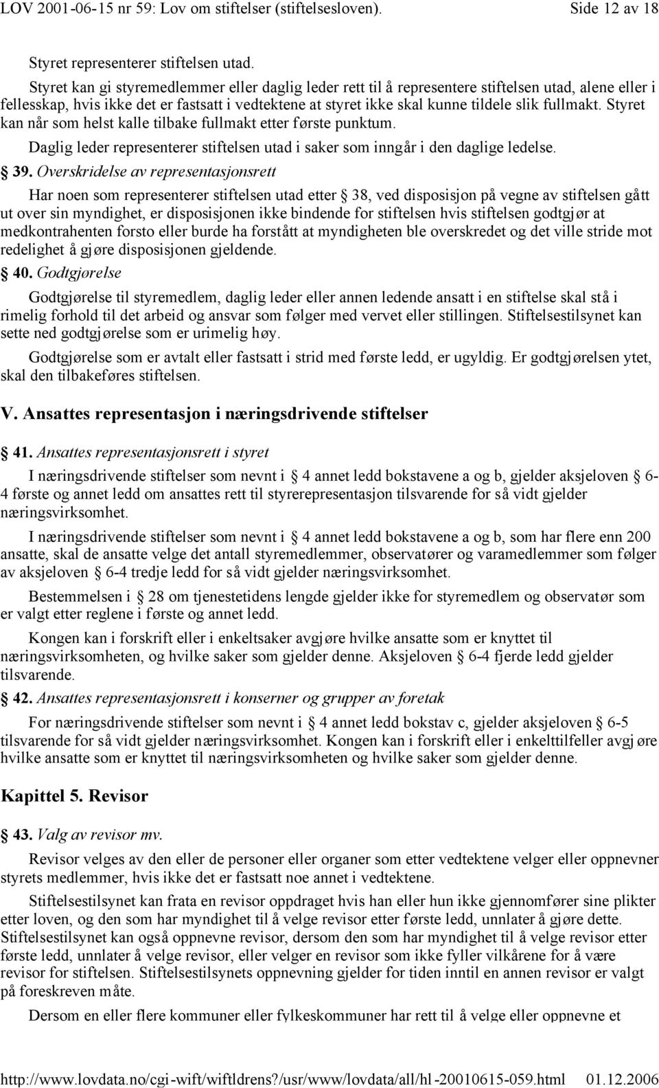 fullmakt. Styret kan når som helst kalle tilbake fullmakt etter første punktum. Daglig leder representerer stiftelsen utad i saker som inngår i den daglige ledelse. 39.