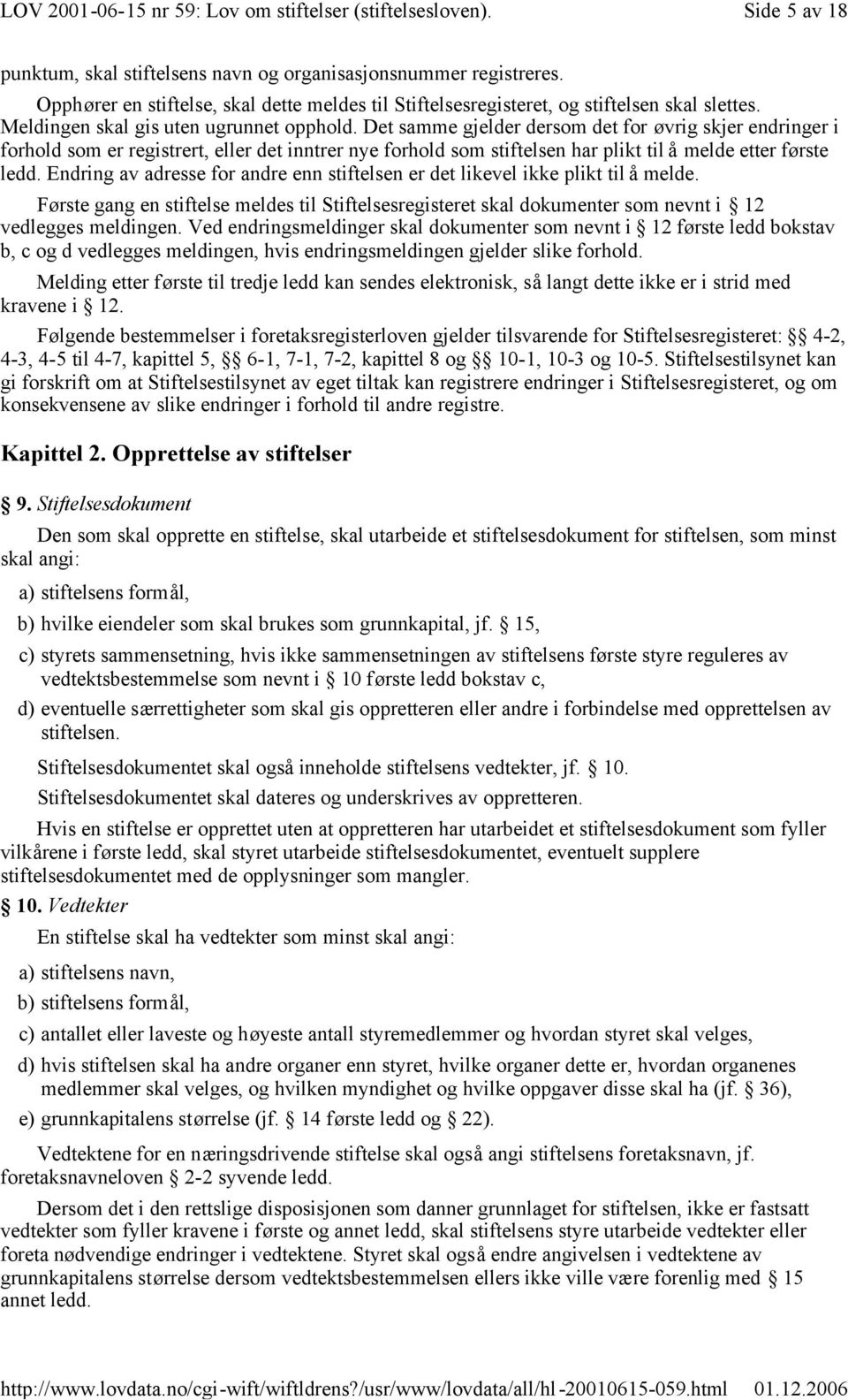 Det samme gjelder dersom det for øvrig skjer endringer i forhold som er registrert, eller det inntrer nye forhold som stiftelsen har plikt til å melde etter første ledd.