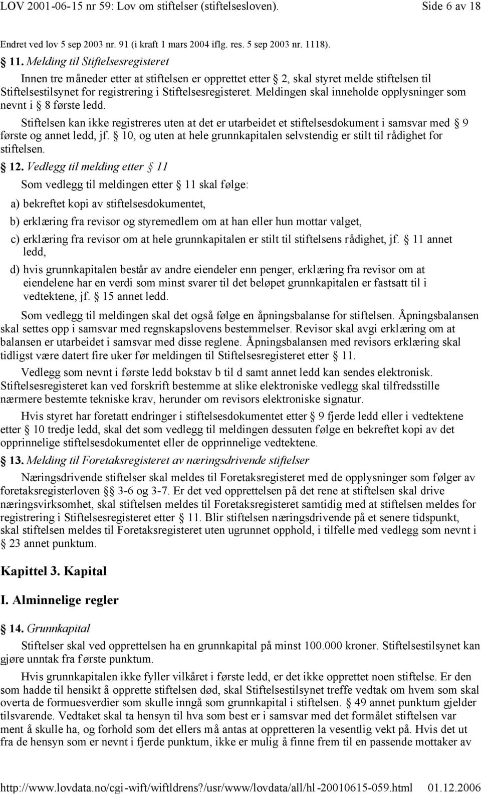 Meldingen skal inneholde opplysninger som nevnt i 8 første ledd. Stiftelsen kan ikke registreres uten at det er utarbeidet et stiftelsesdokument i samsvar med 9 første og annet ledd, jf.