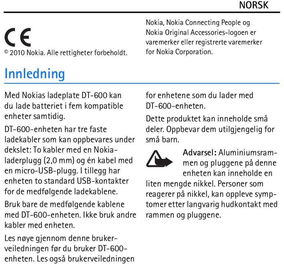 I tillegg har enheten to standard USB-kontakter for de medfølgende ladekablene. Bruk bare de medfølgende kablene med DT-600-enheten. Ikke bruk andre kabler med enheten.