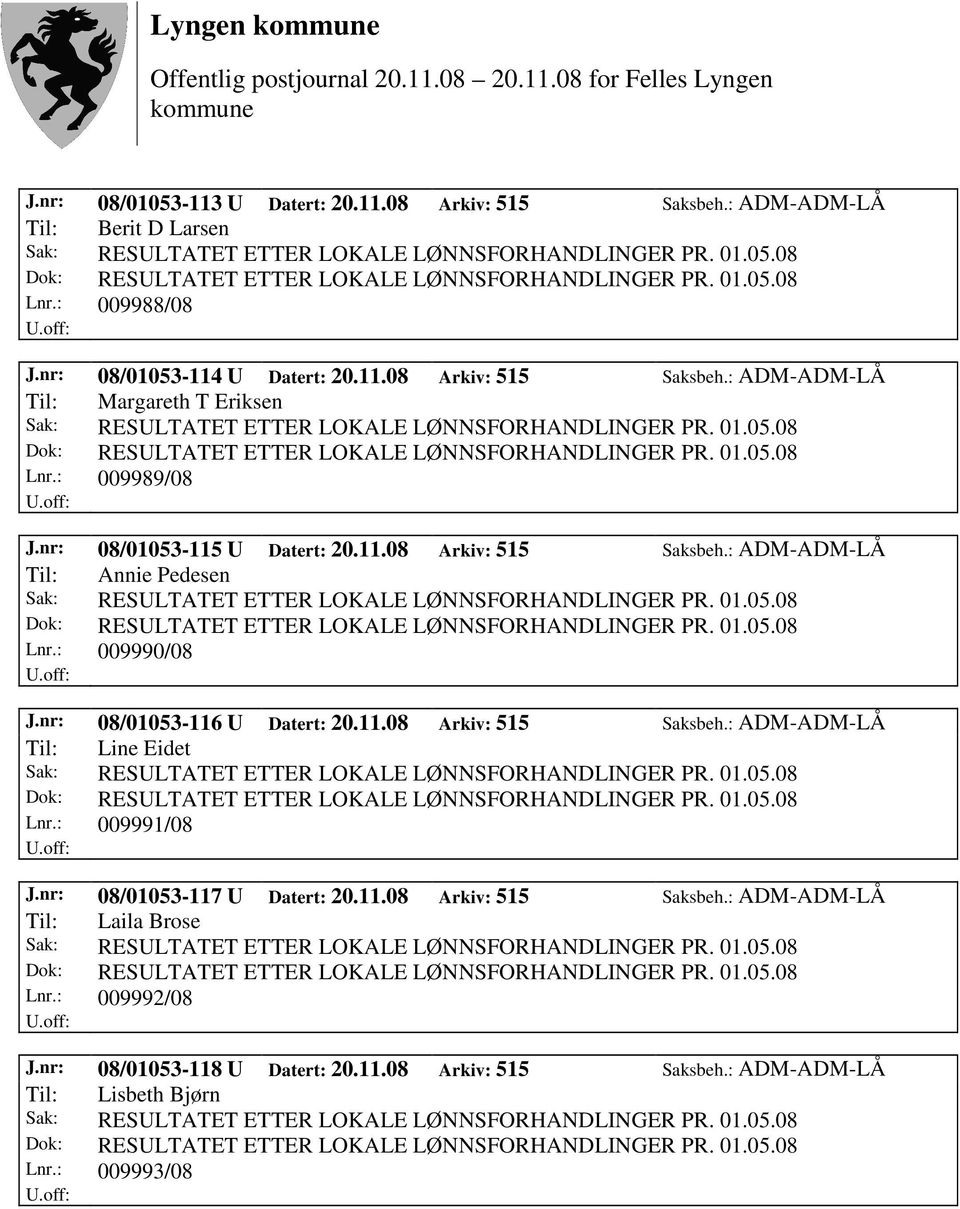 : 009991/08 J.nr: 08/01053-117 U Datert: 20.11.08 Arkiv: 515 Saksbeh.: ADM-ADM-LÅ Til: Laila Brose Lnr.: 009992/08 J.nr: 08/01053-118 U Datert: 20.11.08 Arkiv: 515 Saksbeh.: ADM-ADM-LÅ Til: Lisbeth Bjørn Lnr.