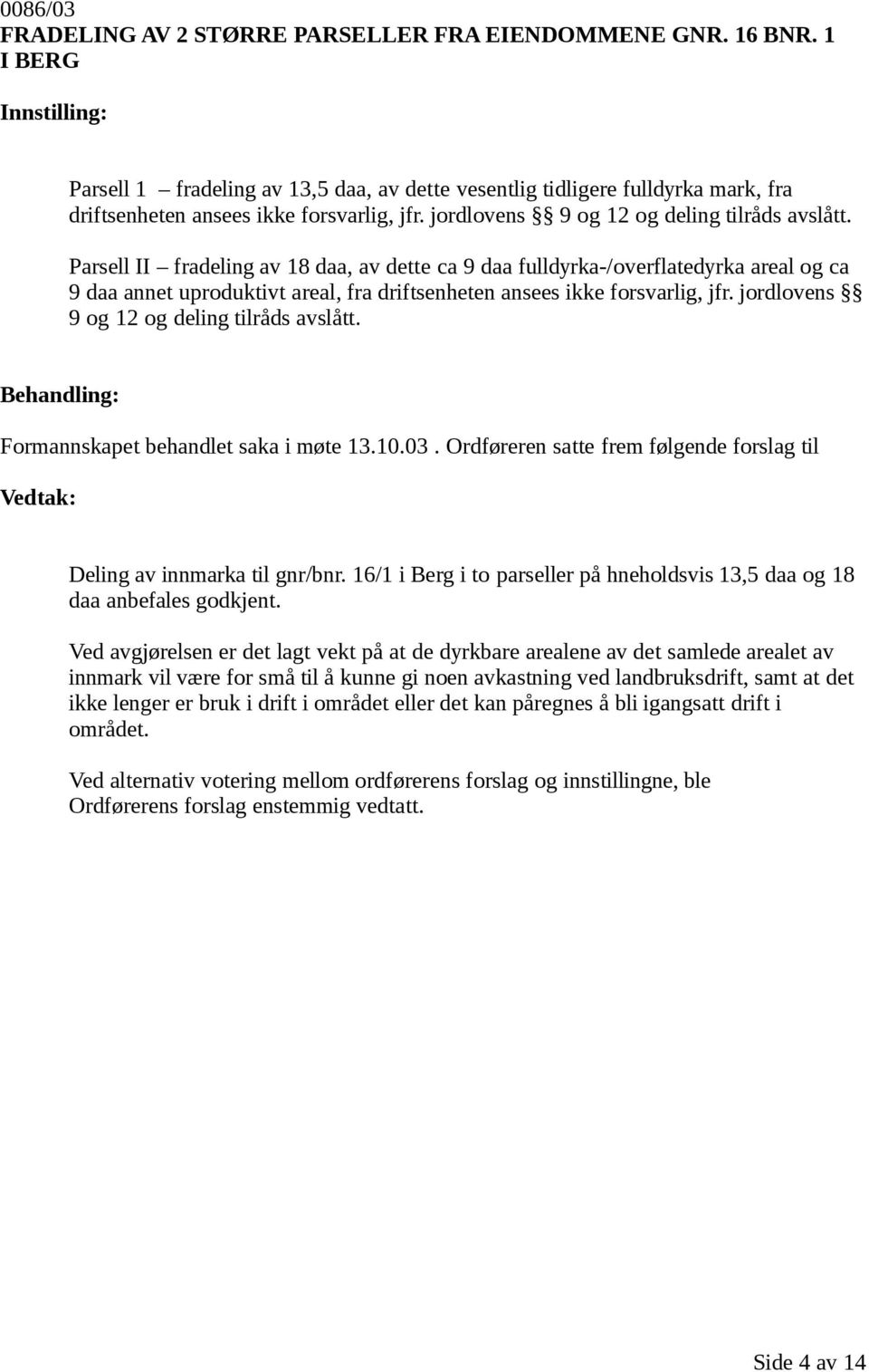 Parsell II fradeling av 18 daa, av dette ca 9 daa fulldyrka-/overflatedyrka areal og ca 9 daa annet uproduktivt areal, fra driftsenheten ansees ikke forsvarlig, jfr.