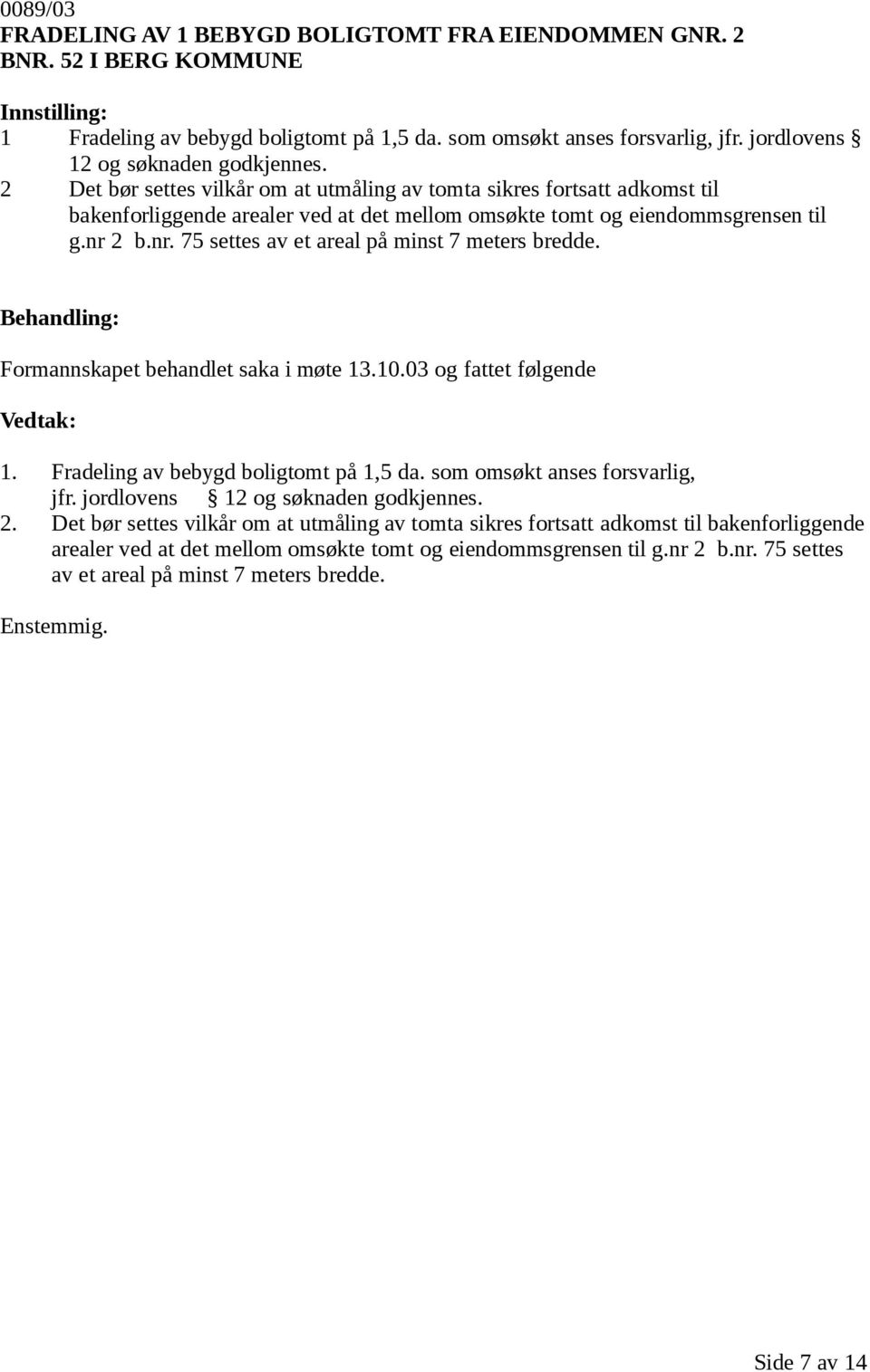 2 b.nr. 75 settes av et areal på minst 7 meters bredde. Formannskapet behandlet saka i møte 13.10.03 og fattet følgende 1. Fradeling av bebygd boligtomt på 1,5 da. som omsøkt anses forsvarlig, jfr.