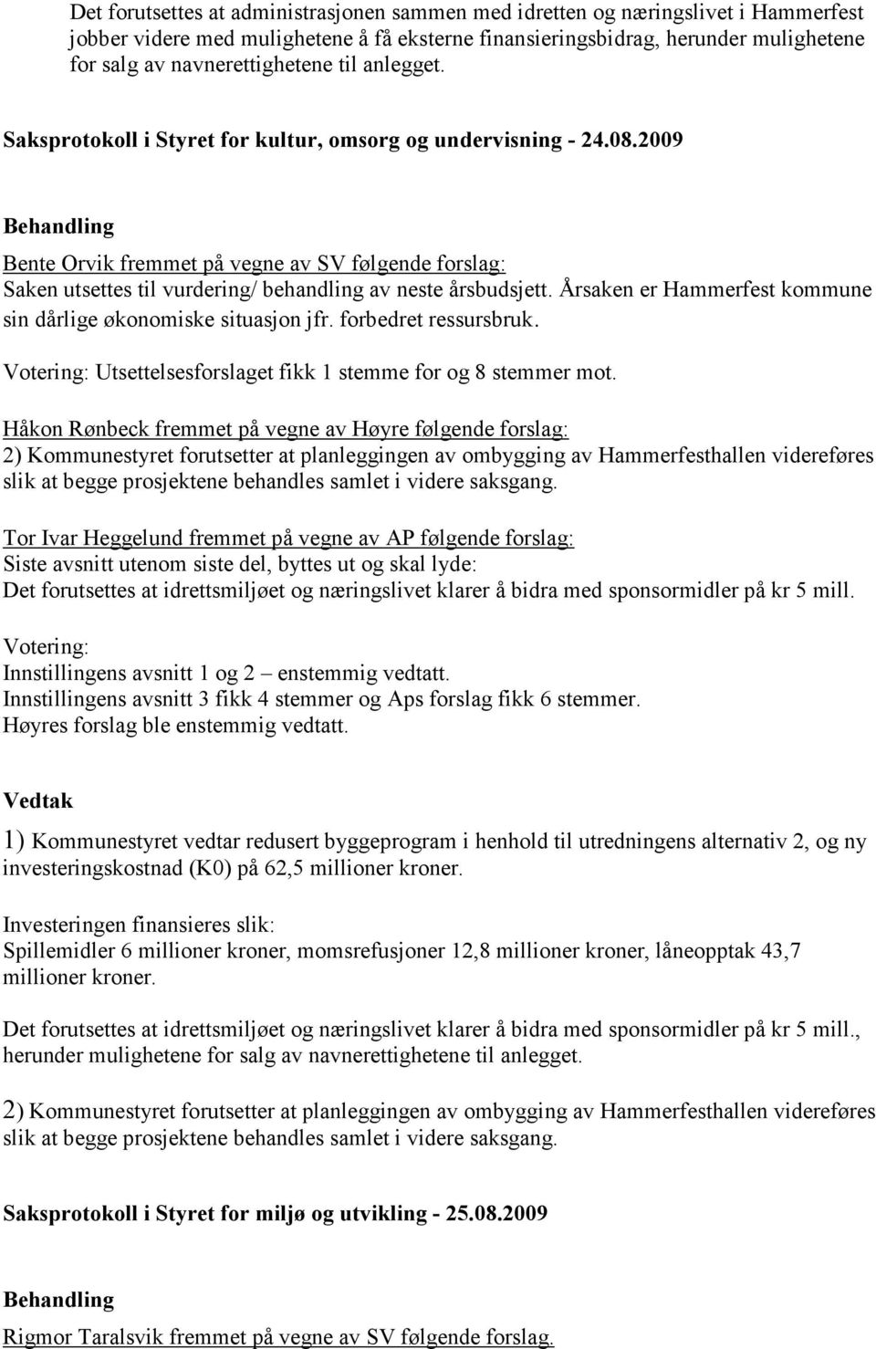 2009 Bente Orvik fremmet på vegne av SV følgende forslag: Saken utsettes til vurdering/ behandling av neste årsbudsjett. Årsaken er Hammerfest kommune sin dårlige økonomiske situasjon jfr.