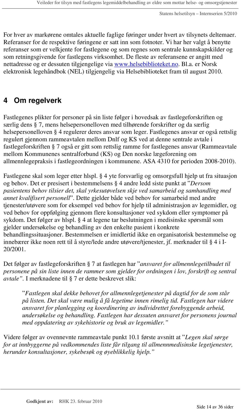 De fleste av referansene er angitt med nettadresse og er dessuten tilgjengelige via www.helsebiblioteket.no. Bl.a. er Norsk elektronisk legehåndbok (NEL) tilgjengelig via Helsebiblioteket fram til august 2010.