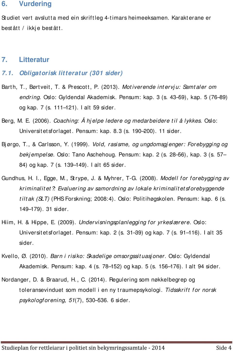 Coaching: Å hjelpe ledere og medarbeidere til å lykkes. Oslo: Universitetsforlaget. Pensum: kap. 8.3 (s. 190 200). 11 sider. Bjørgo, T., & Carlsson, Y. (1999).