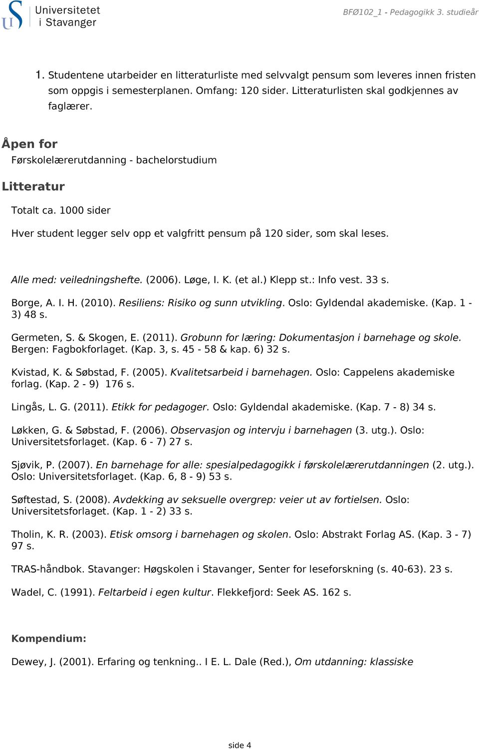 1000 sider Hver student legger selv opp et valgfritt pensum på 120 sider, som skal leses. Alle med: veiledningshefte. (2006). Løge, I. K. (et al.) Klepp st.: Info vest. 33 s. Borge, A. I. H. (2010).