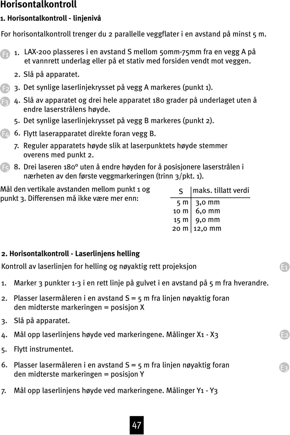 Det synlige laserlinjekrysset på vegg A markeres (punkt 1). 4. Slå av apparatet og drei hele apparatet 180 grader på underlaget uten å endre laserstrålens høyde. 5.