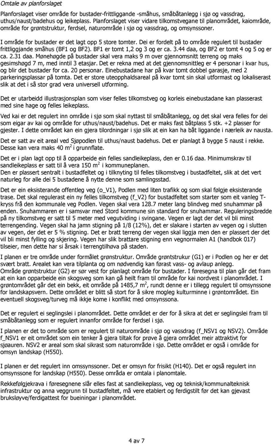 I område for bustader er det lagt opp 5 store tomter. Dei er fordelt på to område regulert til bustader frittliggjande småhus (BF1 og BF2). BF1 er tomt 1,2 og 3 og er ca. 3.44 daa, og BF2 er tomt 4 og 5 og er ca.