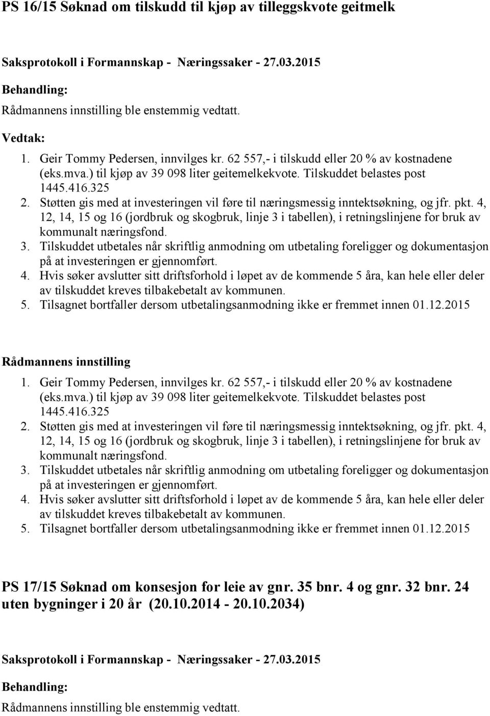 4, 12, 14, 15 og 16 (jordbruk og skogbruk, linje 3 i tabellen), i retningslinjene for bruk av kommunalt næringsfond. 3. Tilskuddet utbetales når skriftlig anmodning om utbetaling foreligger og dokumentasjon på at investeringen er gjennomført.